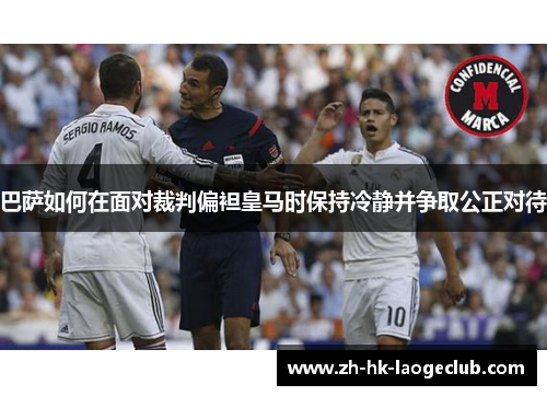 巴萨如何在面对裁判偏袒皇马时保持冷静并争取公正对待