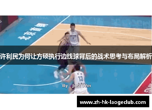 许利民为何让方硕执行边线球背后的战术思考与布局解析 许利民为何让方硕执行边线球背后的战术思考与布局解析
