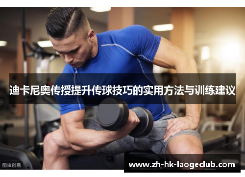 迪卡尼奥传授提升传球技巧的实用方法与训练建议 迪卡尼奥传授提升传球技巧的实用方法与训练建议