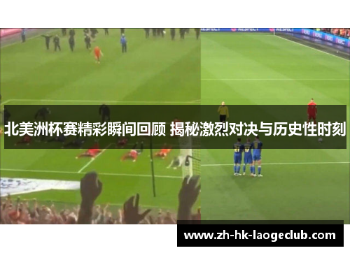 北美洲杯赛精彩瞬间回顾 揭秘激烈对决与历史性时刻 北美洲杯赛精彩瞬间回顾 揭秘激烈对决与历史性时刻