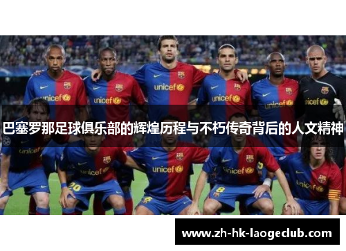 巴塞罗那足球俱乐部的辉煌历程与不朽传奇背后的人文精神