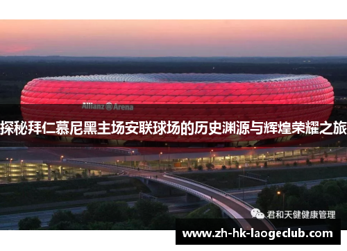 探秘拜仁慕尼黑主场安联球场的历史渊源与辉煌荣耀之旅 探秘拜仁慕尼黑主场安联球场的历史渊源与辉煌荣耀之旅