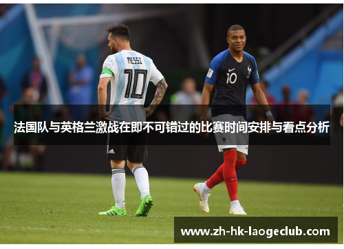 法国队与英格兰激战在即不可错过的比赛时间安排与看点分析 法国队与英格兰激战在即不可错过的比赛时间安排与看点分析