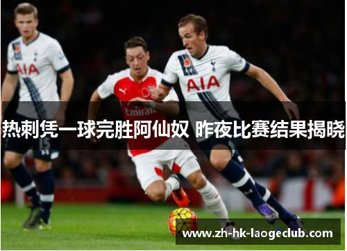 热刺凭一球完胜阿仙奴 昨夜比赛结果揭晓