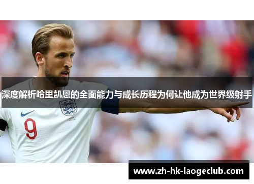 深度解析哈里凯恩的全面能力与成长历程为何让他成为世界级射手