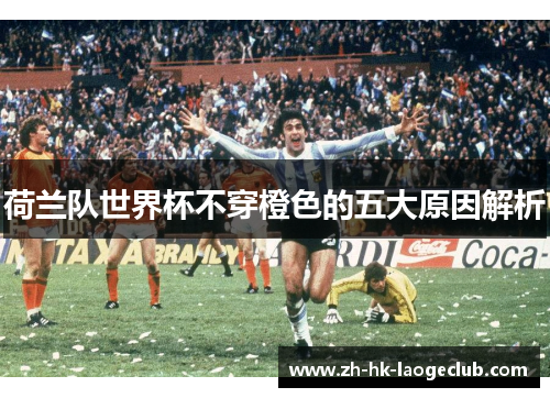 荷兰队世界杯不穿橙色的五大原因解析