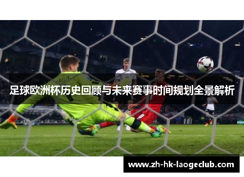 足球欧洲杯历史回顾与未来赛事时间规划全景解析 足球欧洲杯历史回顾与未来赛事时间规划全景解析
