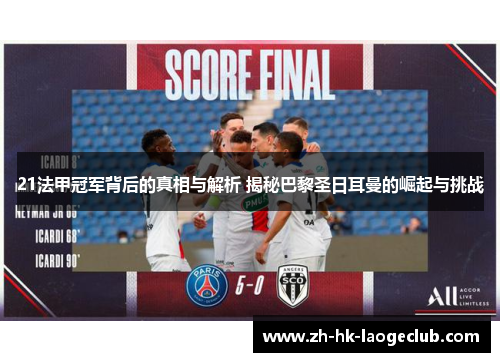 21法甲冠军背后的真相与解析 揭秘巴黎圣日耳曼的崛起与挑战 21法甲冠军背后的真相与解析 揭秘巴黎圣日耳曼的崛起与挑战