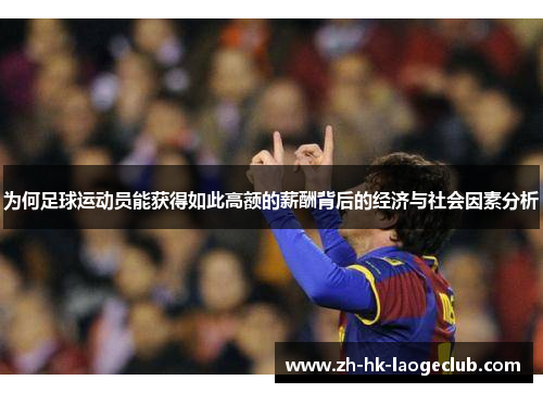 为何足球运动员能获得如此高额的薪酬背后的经济与社会因素分析 为何足球运动员能获得如此高额的薪酬背后的经济与社会因素分析