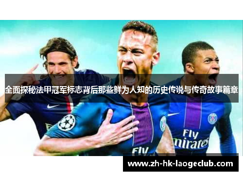 全面探秘法甲冠军标志背后那些鲜为人知的历史传说与传奇故事篇章 全面探秘法甲冠军标志背后那些鲜为人知的历史传说与传奇故事篇章