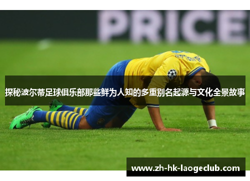 探秘波尔蒂足球俱乐部那些鲜为人知的多重别名起源与文化全景故事 探秘波尔蒂足球俱乐部那些鲜为人知的多重别名起源与文化全景故事