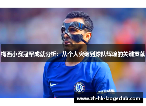 梅西小赛冠军成就分析:从个人突破到球队辉煌的关键贡献 梅西小赛冠军成就分析:从个人突破到球队辉煌的关键贡献