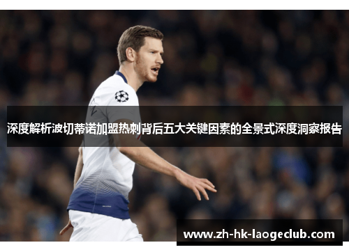 深度解析波切蒂诺加盟热刺背后五大关键因素的全景式深度洞察报告 深度解析波切蒂诺加盟热刺背后五大关键因素的全景式深度洞察报告