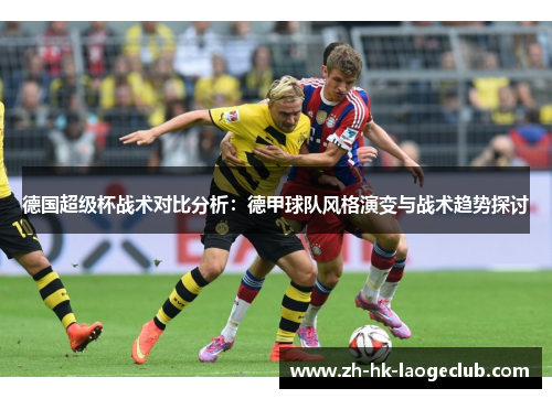 德国超级杯战术对比分析：德甲球队风格演变与战术趋势探讨