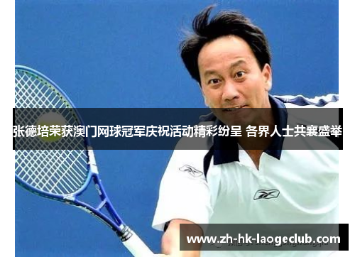 张德培荣获澳门网球冠军庆祝活动精彩纷呈 各界人士共襄盛举