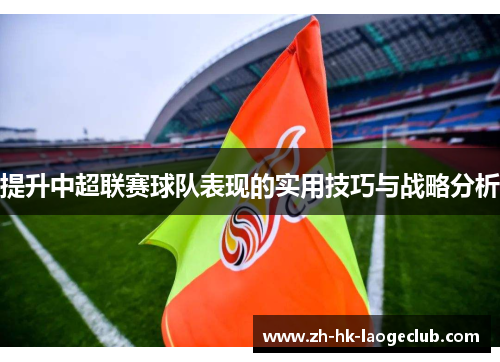 提升中超联赛球队表现的实用技巧与战略分析