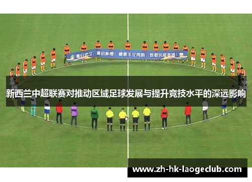 新西兰中超联赛对推动区域足球发展与提升竞技水平的深远影响