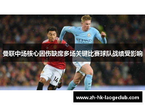 曼联中场核心因伤缺席多场关键比赛球队战绩受影响