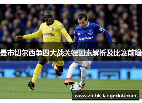 曼市切尔西争四大战关键因素解析及比赛前瞻