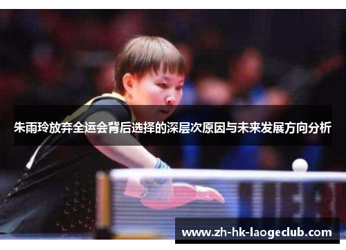 朱雨玲放弃全运会背后选择的深层次原因与未来发展方向分析