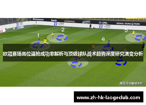 欧冠赛场高位逼抢成功率解析与顶级球队战术趋势深度研究演变分析