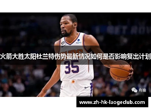 火箭大胜太阳杜兰特伤势最新情况如何是否影响复出计划