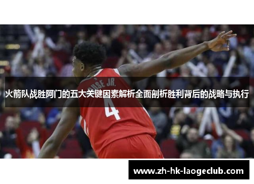 火箭队战胜阿门的五大关键因素解析全面剖析胜利背后的战略与执行