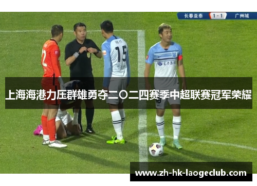 上海海港力压群雄勇夺二〇二四赛季中超联赛冠军荣耀