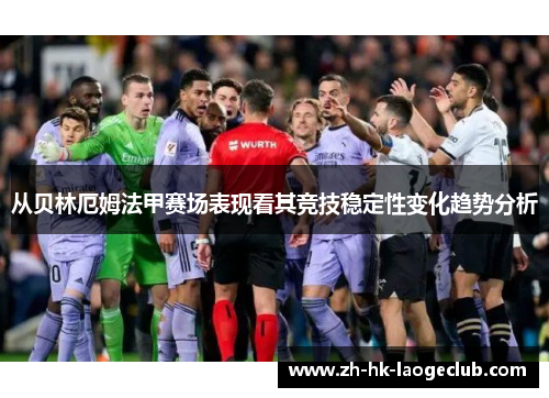 从贝林厄姆法甲赛场表现看其竞技稳定性变化趋势分析