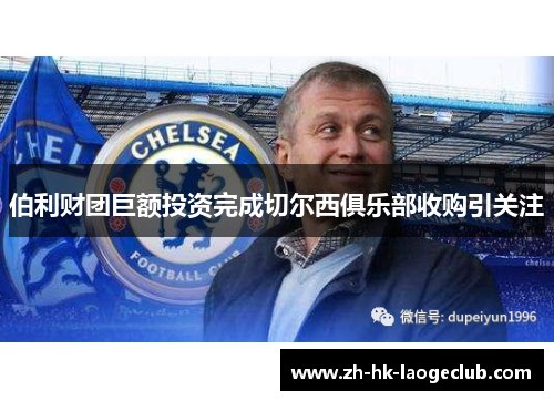 伯利财团巨额投资完成切尔西俱乐部收购引关注 伯利财团巨额投资完成切尔西俱乐部收购引关注