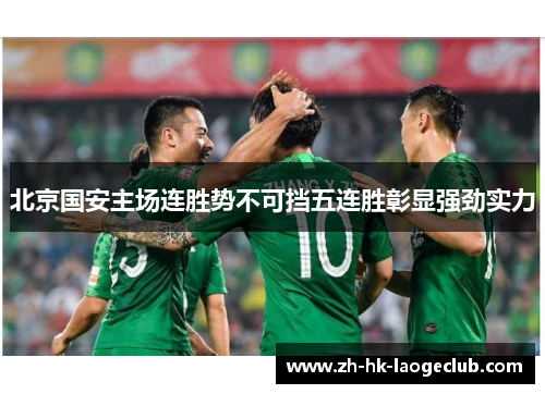 北京国安主场连胜势不可挡五连胜彰显强劲实力