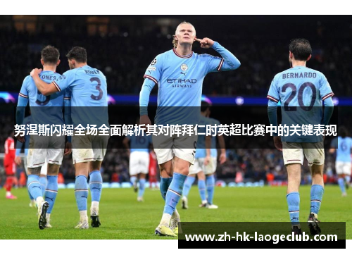 努涅斯闪耀全场全面解析其对阵拜仁时英超比赛中的关键表现