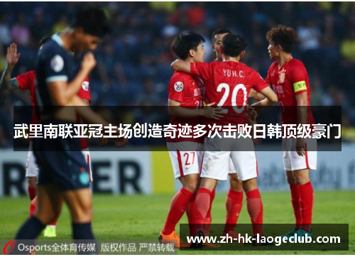 武里南联亚冠主场创造奇迹多次击败日韩顶级豪门