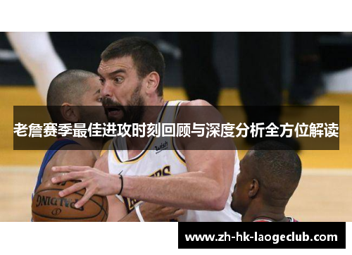 老詹赛季最佳进攻时刻回顾与深度分析全方位解读