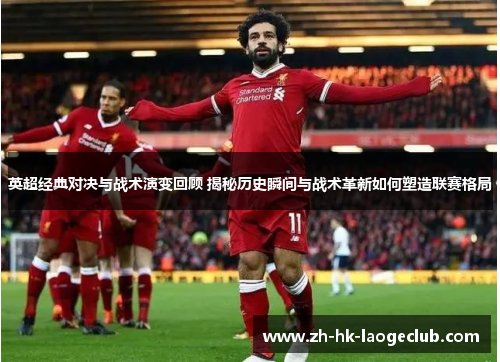 英超经典对决与战术演变回顾 揭秘历史瞬间与战术革新如何塑造联赛格局