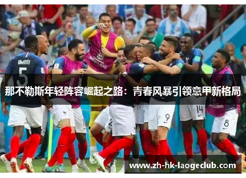 那不勒斯年轻阵容崛起之路：青春风暴引领意甲新格局