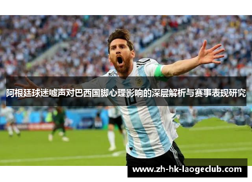 阿根廷球迷嘘声对巴西国脚心理影响的深层解析与赛事表现研究