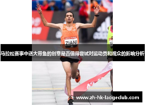 马拉松赛事中送大带鱼的创意是否值得尝试对运动员和观众的影响分析 马拉松赛事中送大带鱼的创意是否值得尝试对运动员和观众的影响分析
