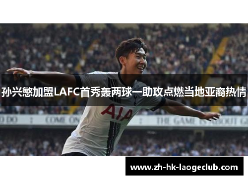 孙兴慜加盟LAFC首秀轰两球一助攻点燃当地亚裔热情 孙兴慜加盟LAFC首秀轰两球一助攻点燃当地亚裔热情