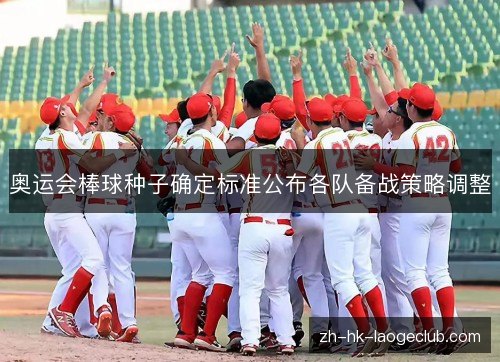 奥运会棒球种子确定标准公布各队备战策略调整 奥运会棒球种子确定标准公布各队备战策略调整